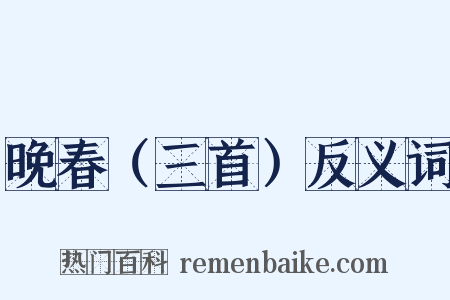 晚春（三首）反义词是什么意思的图片